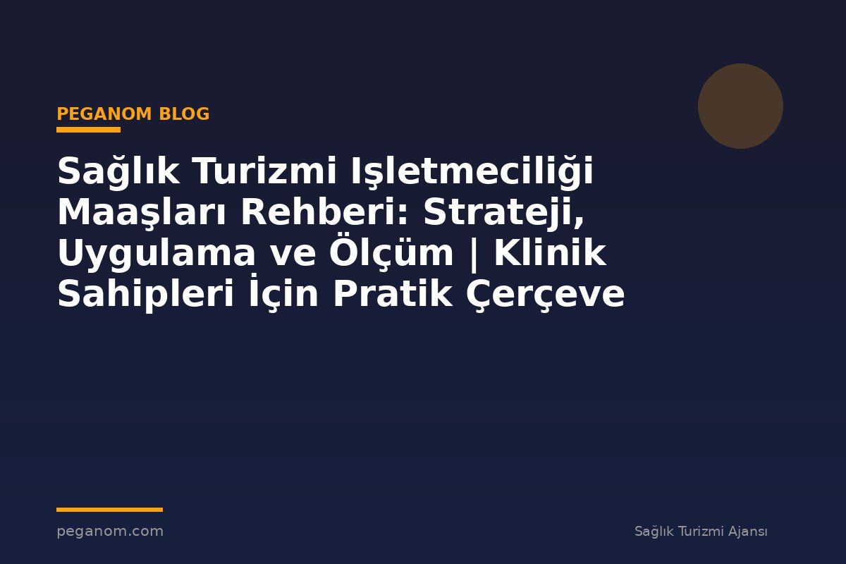 Sağlık Turizmi Işletmeciliği Maaşları Rehberi: Strateji, Uygulama ve Ölçüm | Klinik Sahipleri İçin Pratik Çerçeve