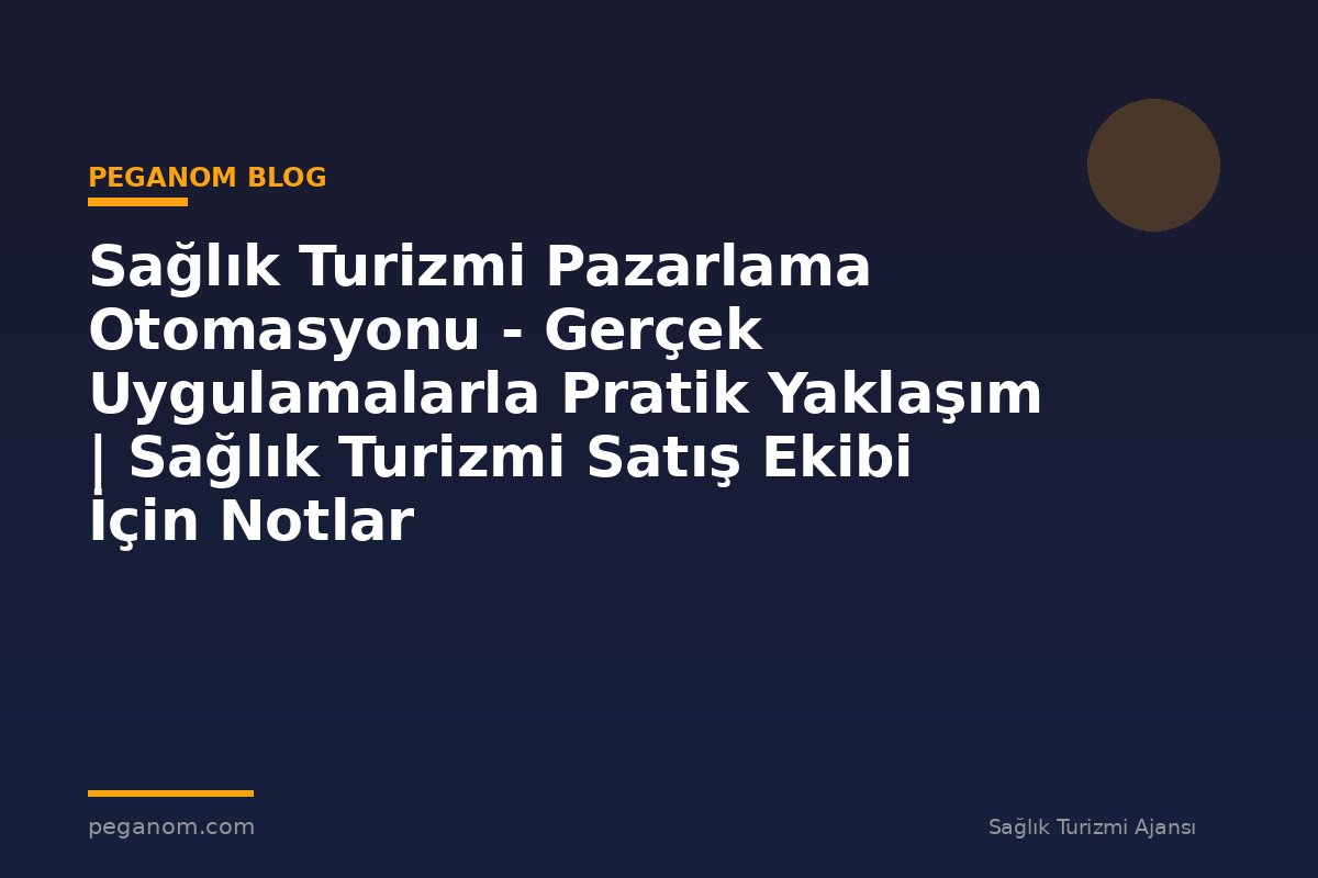 Sağlık Turizmi Pazarlama Otomasyonu - Gerçek Uygulamalarla Pratik Yaklaşım | Sağlık Turizmi Satış Ekibi İçin Notlar