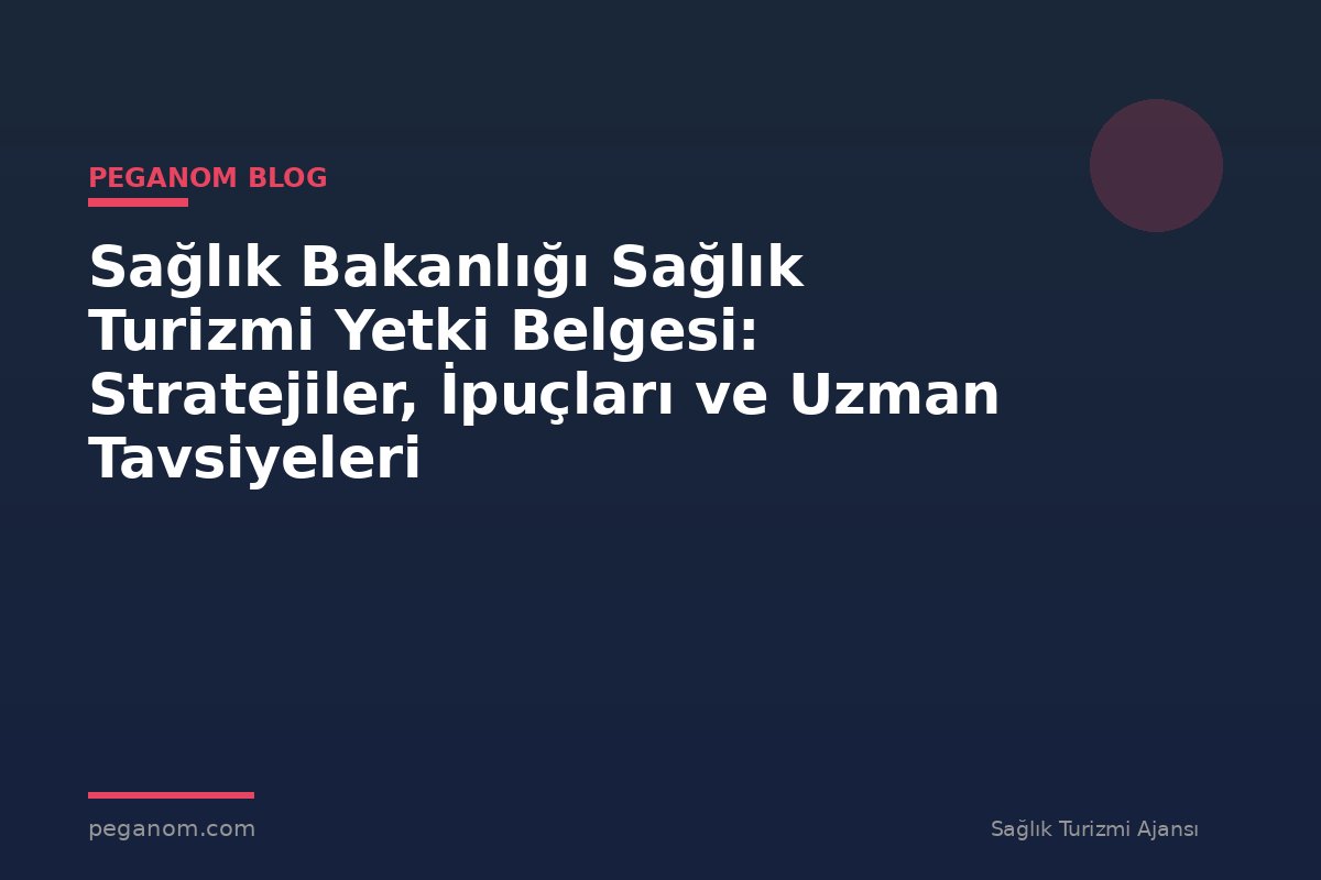 Sağlık Bakanlığı Sağlık Turizmi Yetki Belgesi: Stratejiler, İpuçları ve Uzman Tavsiyeleri