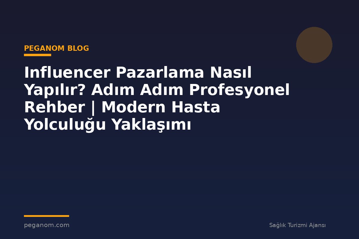 Influencer Pazarlama Nasıl Yapılır? Adım Adım Profesyonel Rehber | Modern Hasta Yolculuğu Yaklaşımı