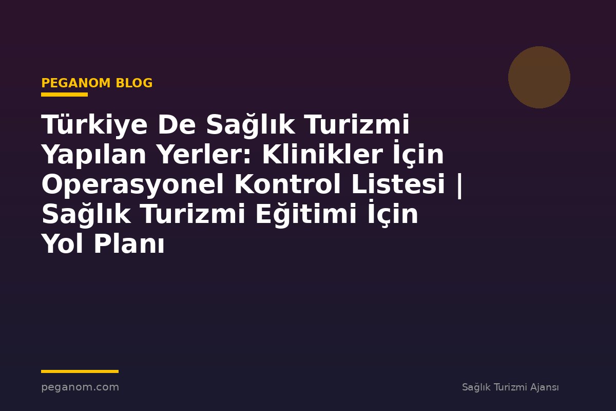 Türkiye De Sağlık Turizmi Yapılan Yerler: Klinikler İçin Operasyonel Kontrol Listesi | Sağlık Turizmi Eğitimi İçin Yol Planı