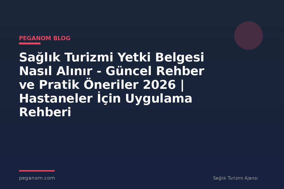 Sağlık Turizmi Yetki Belgesi Nasıl Alınır - Güncel Rehber ve Pratik Öneriler 2026 | Hastaneler İçin Uygulama Rehberi
