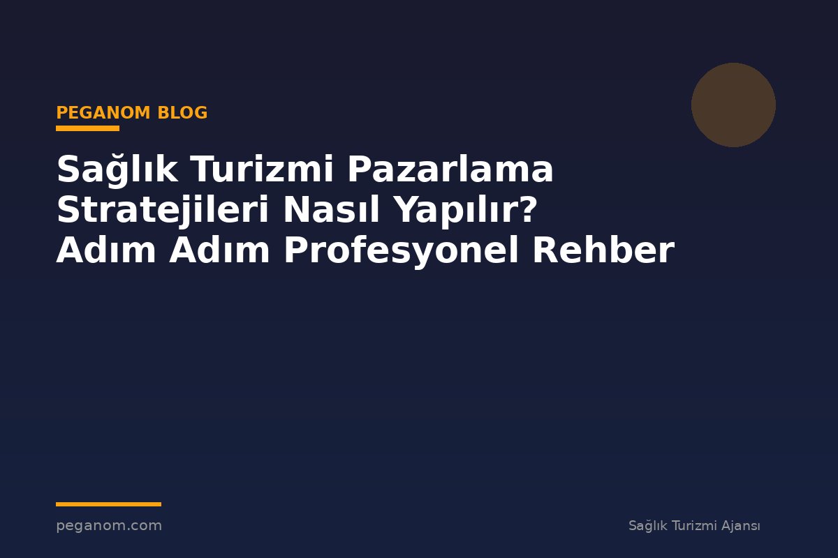 Sağlık Turizmi Pazarlama Stratejileri Nasıl Yapılır? Adım Adım Profesyonel Rehber