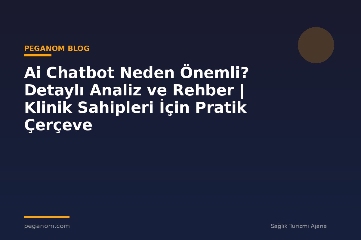 Ai Chatbot Neden Önemli? Detaylı Analiz ve Rehber | Klinik Sahipleri İçin Pratik Çerçeve
