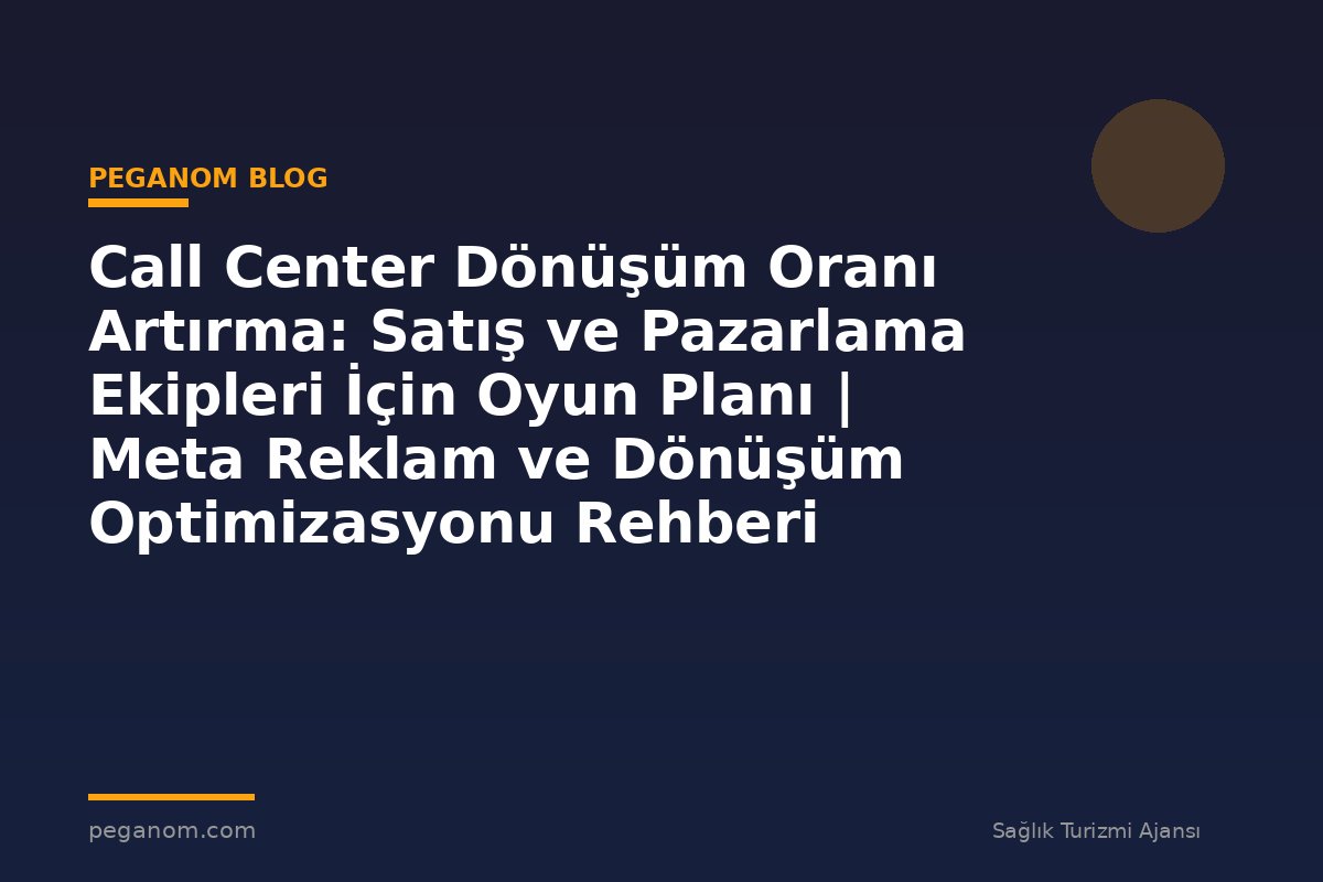 Call Center Dönüşüm Oranı Artırma: Satış ve Pazarlama Ekipleri İçin Oyun Planı | Meta Reklam ve Dönüşüm Optimizasyonu Rehberi