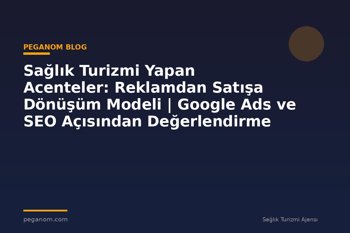 Sağlık Turizmi Yapan Acenteler: Reklamdan Satışa Dönüşüm Modeli | Google Ads ve SEO Açısından Değerlendirme