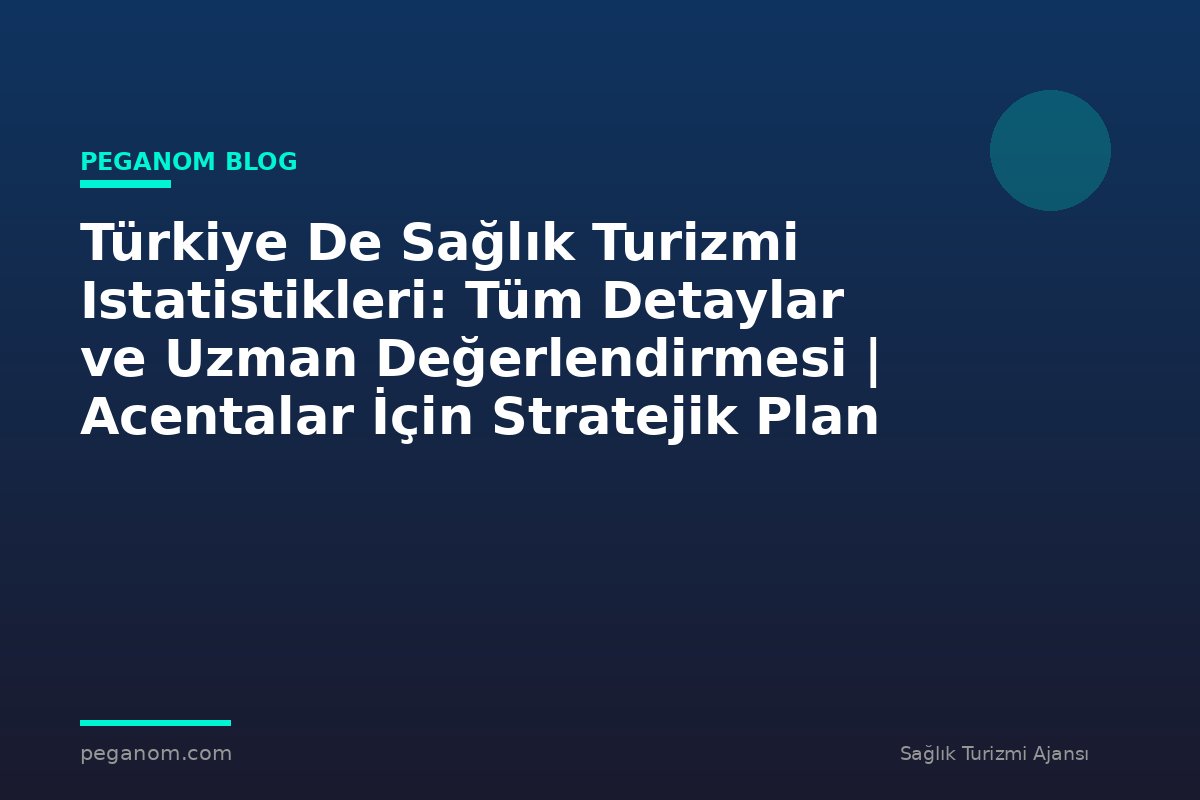 Türkiye De Sağlık Turizmi Istatistikleri: Tüm Detaylar ve Uzman Değerlendirmesi | Acentalar İçin Stratejik Plan
