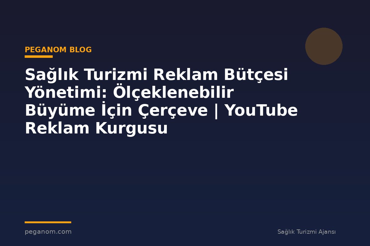 Sağlık Turizmi Reklam Bütçesi Yönetimi: Ölçeklenebilir Büyüme İçin Çerçeve | YouTube Reklam Kurgusu