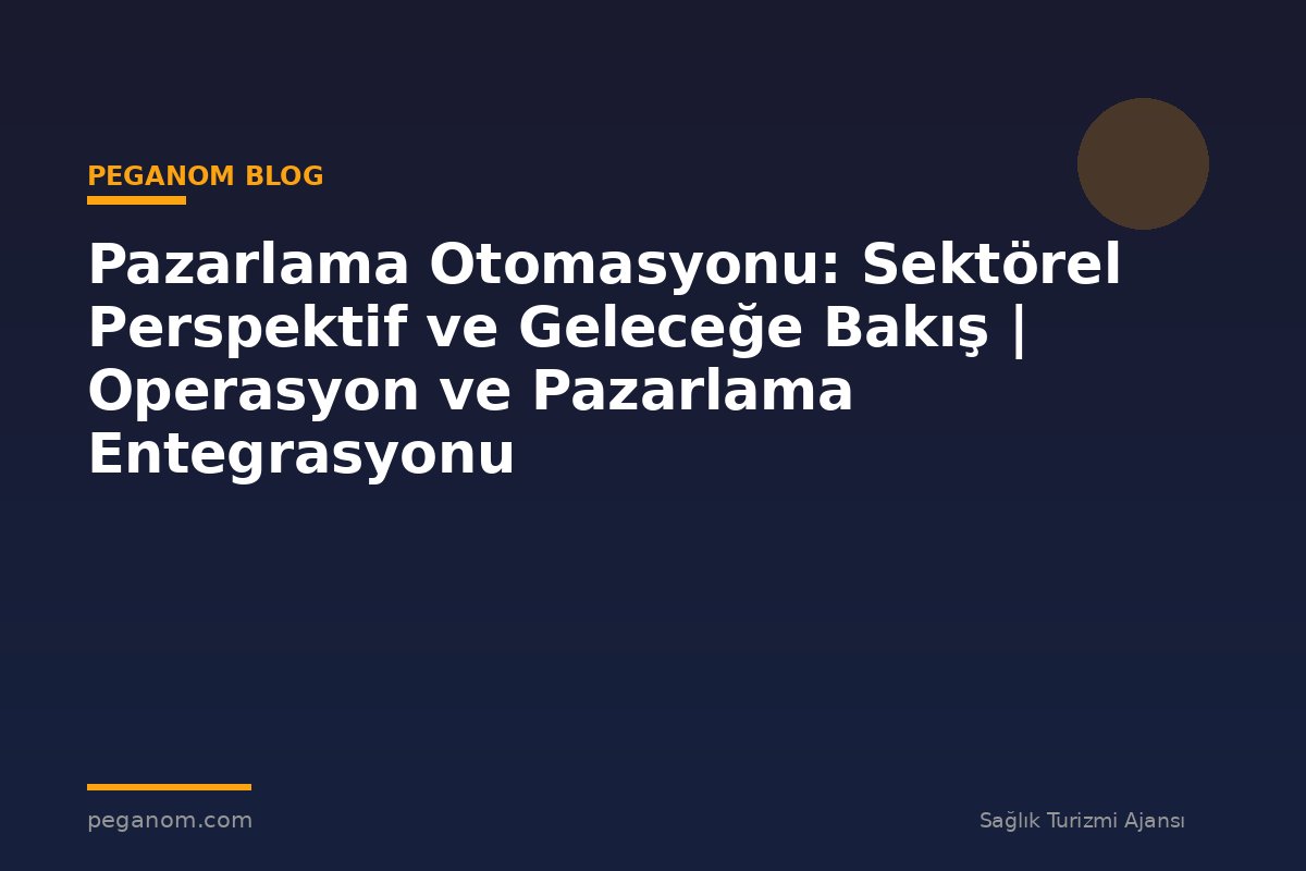 Pazarlama Otomasyonu: Sektörel Perspektif ve Geleceğe Bakış | Operasyon ve Pazarlama Entegrasyonu