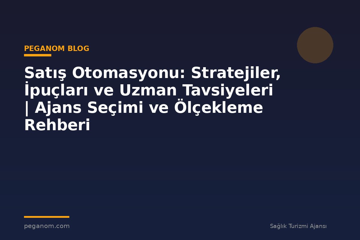 Satış Otomasyonu: Stratejiler, İpuçları ve Uzman Tavsiyeleri | Ajans Seçimi ve Ölçekleme Rehberi