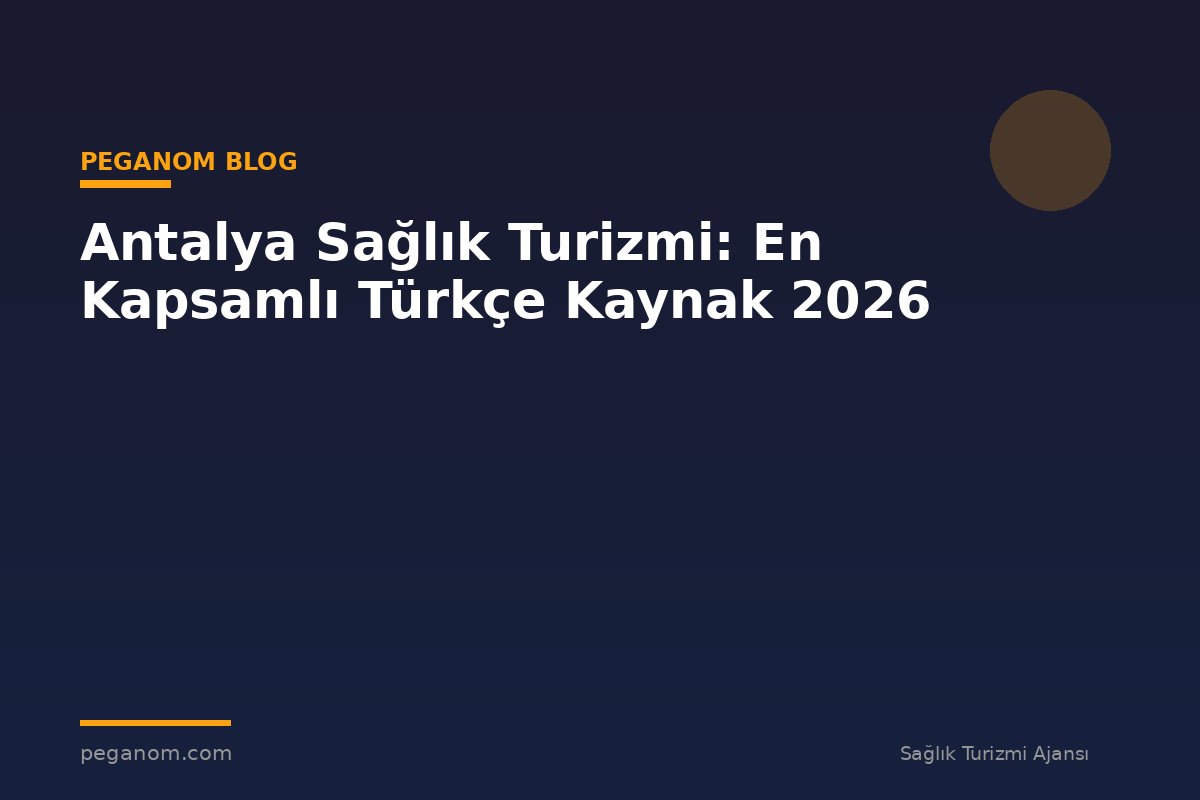 Antalya Sağlık Turizmi: En Kapsamlı Türkçe Kaynak 2026