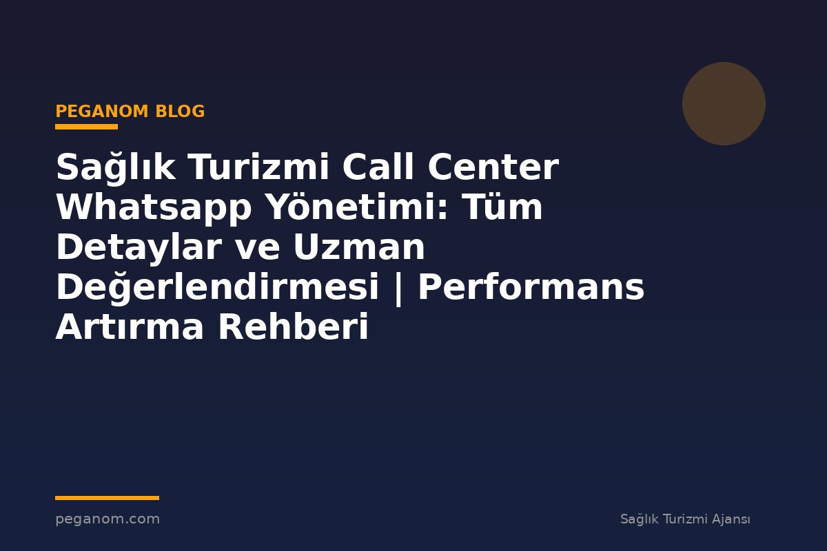 Sağlık Turizmi Call Center Whatsapp Yönetimi: Tüm Detaylar ve Uzman Değerlendirmesi | Performans Artırma Rehberi