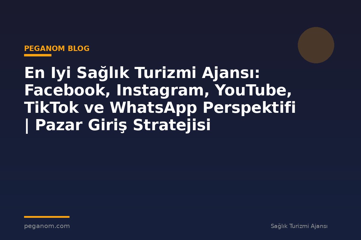En Iyi Sağlık Turizmi Ajansı: Facebook, Instagram, YouTube, TikTok ve WhatsApp Perspektifi | Pazar Giriş Stratejisi