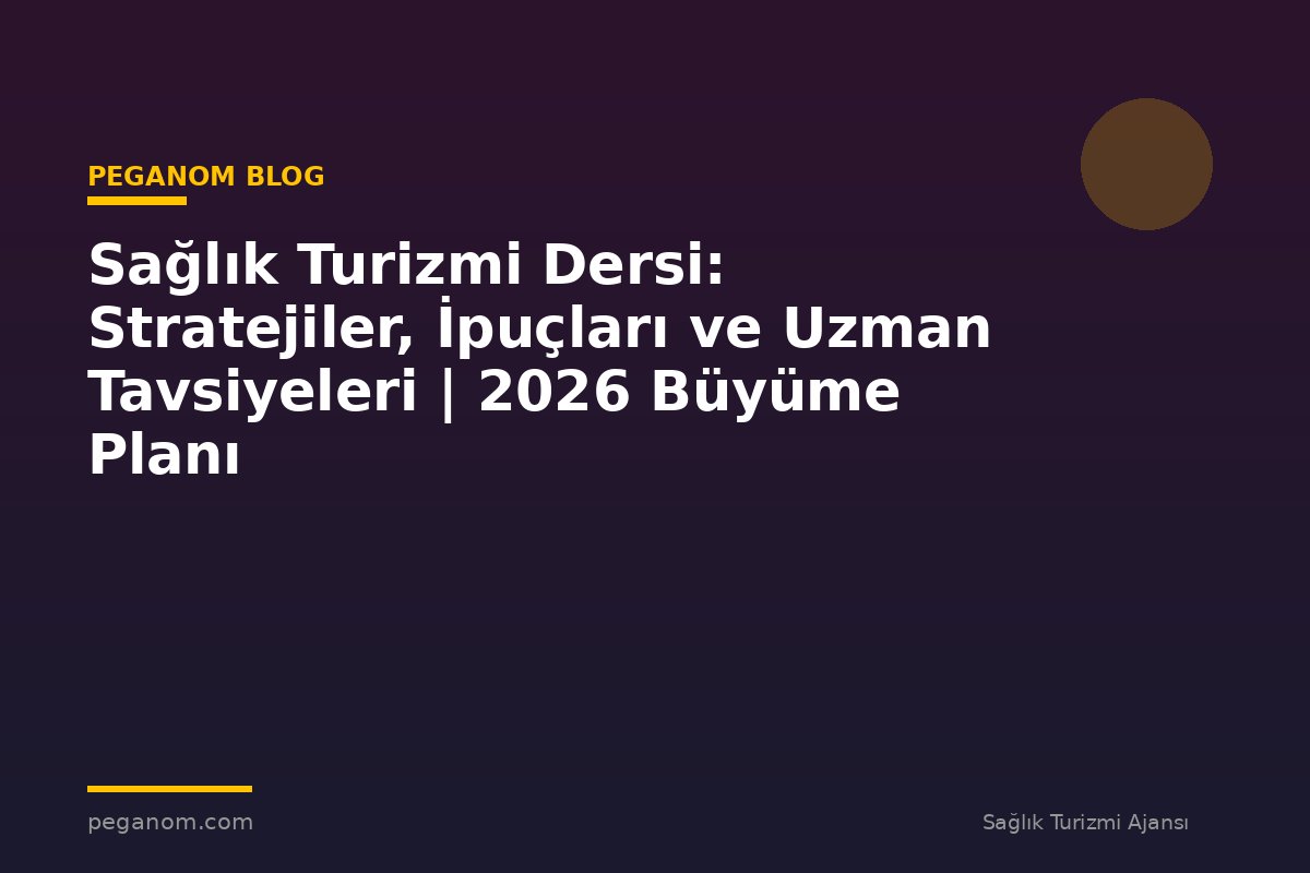 Sağlık Turizmi Dersi: Stratejiler, İpuçları ve Uzman Tavsiyeleri | 2026 Büyüme Planı