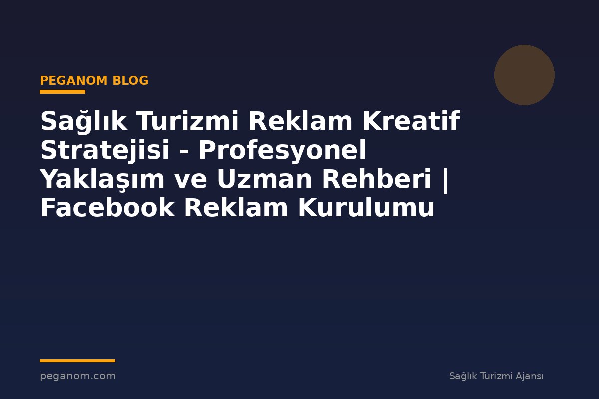 Sağlık Turizmi Reklam Kreatif Stratejisi - Profesyonel Yaklaşım ve Uzman Rehberi | Facebook Reklam Kurulumu