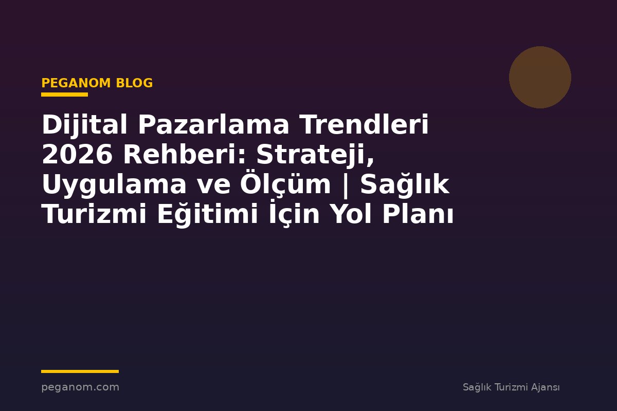 Dijital Pazarlama Trendleri 2026 Rehberi: Strateji, Uygulama ve Ölçüm | Sağlık Turizmi Eğitimi İçin Yol Planı