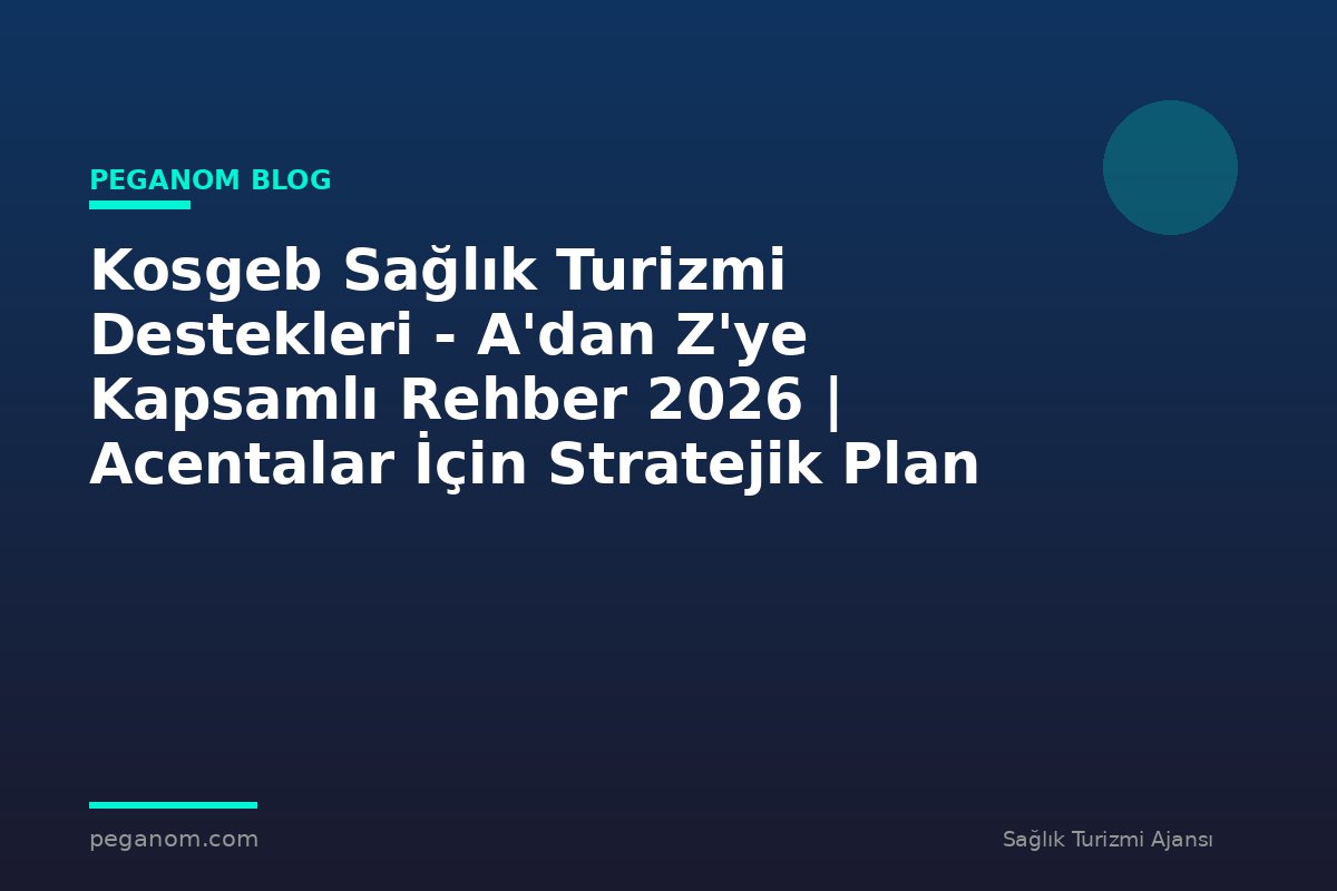Kosgeb Sağlık Turizmi Destekleri - A'dan Z'ye Kapsamlı Rehber 2026 | Acentalar İçin Stratejik Plan