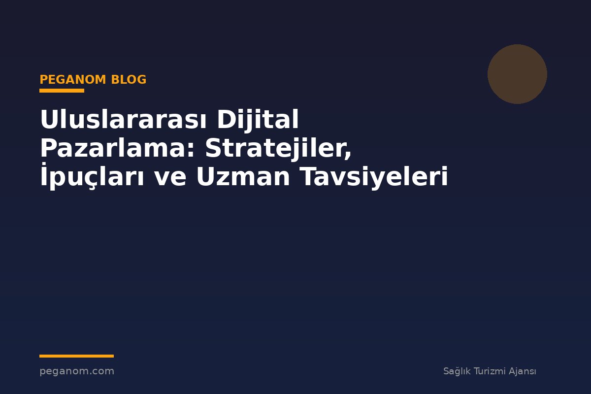 Uluslararası Dijital Pazarlama: Stratejiler, İpuçları ve Uzman Tavsiyeleri