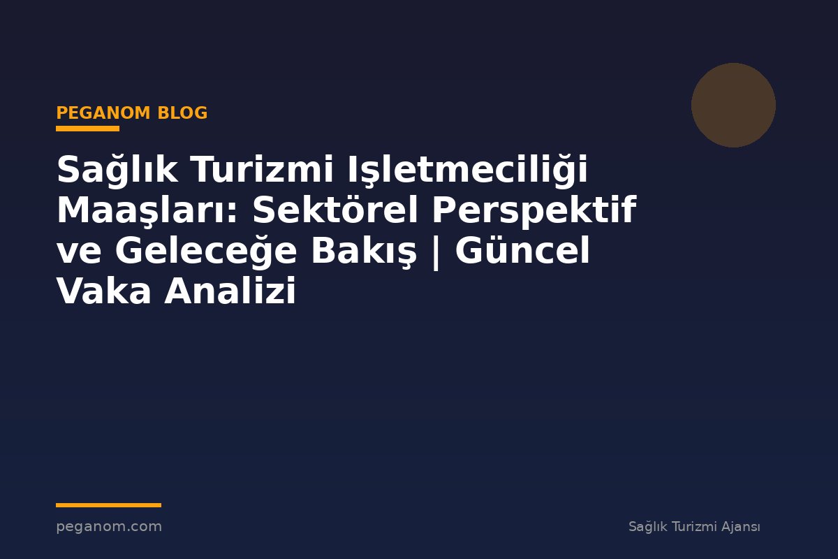 Sağlık Turizmi Işletmeciliği Maaşları: Sektörel Perspektif ve Geleceğe Bakış | Güncel Vaka Analizi