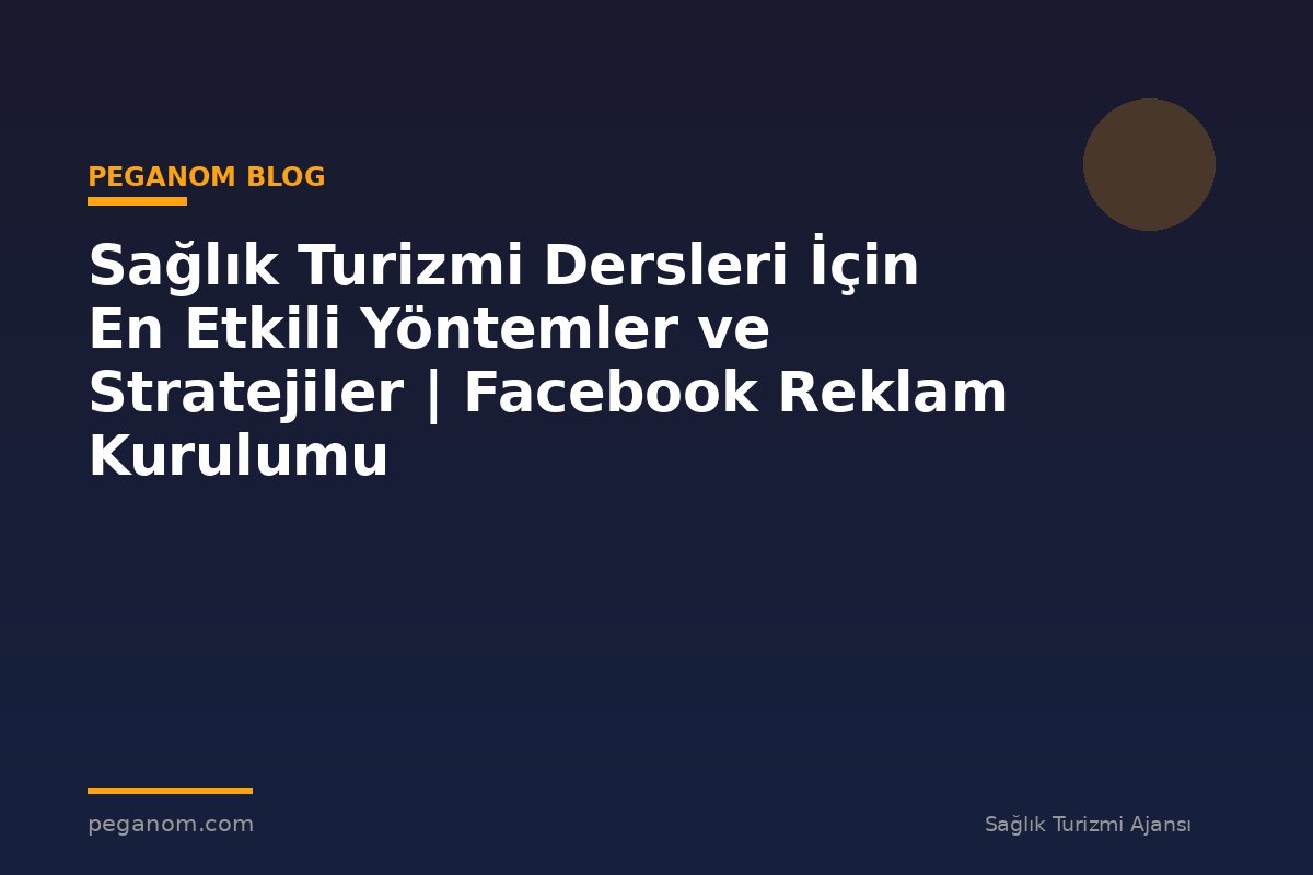 Sağlık Turizmi Dersleri İçin En Etkili Yöntemler ve Stratejiler | Facebook Reklam Kurulumu