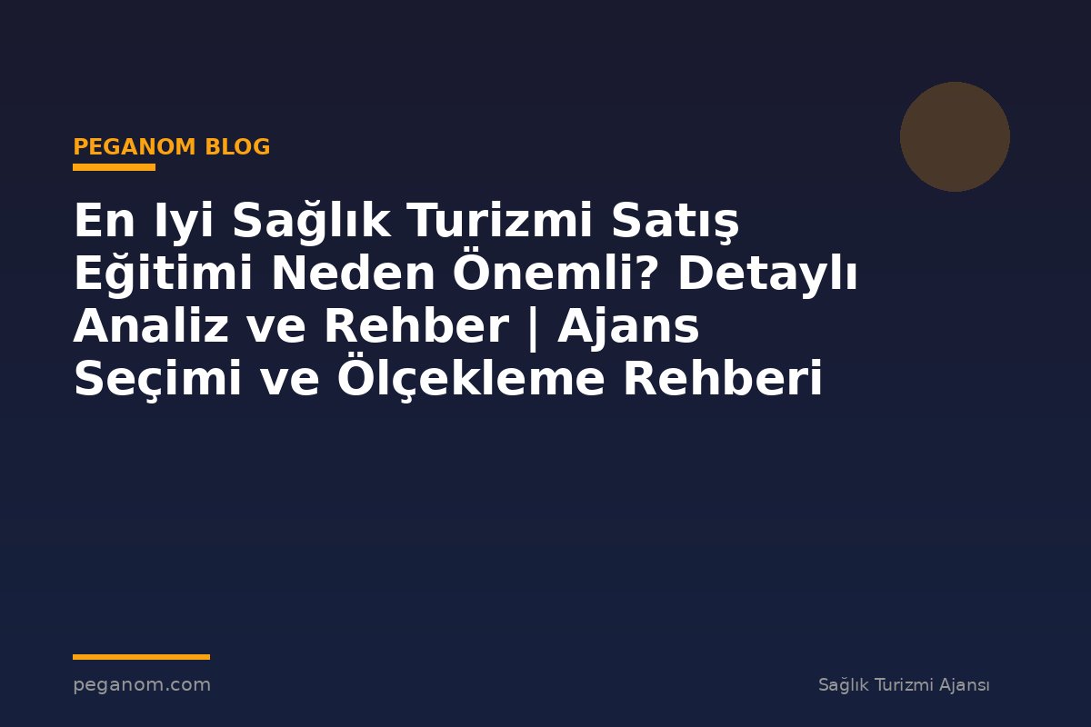 En Iyi Sağlık Turizmi Satış Eğitimi Neden Önemli? Detaylı Analiz ve Rehber | Ajans Seçimi ve Ölçekleme Rehberi
