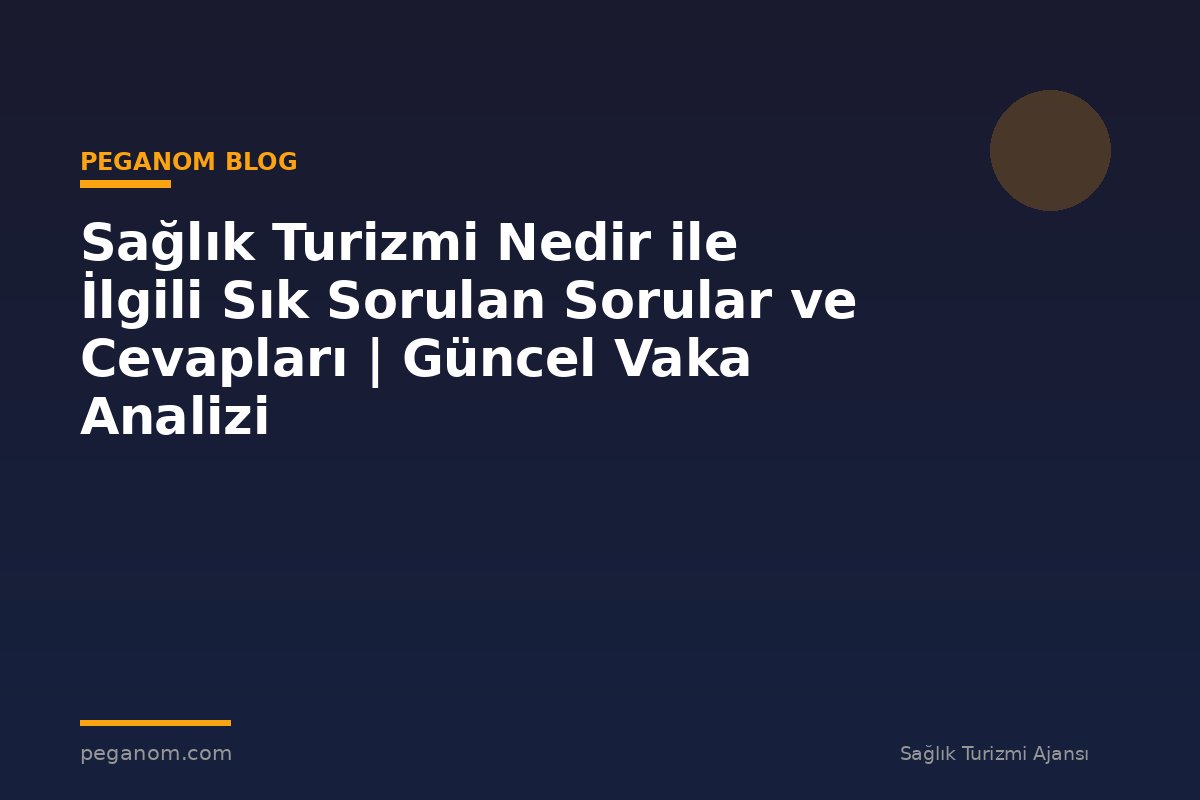 Sağlık Turizmi Nedir ile İlgili Sık Sorulan Sorular ve Cevapları | Güncel Vaka Analizi