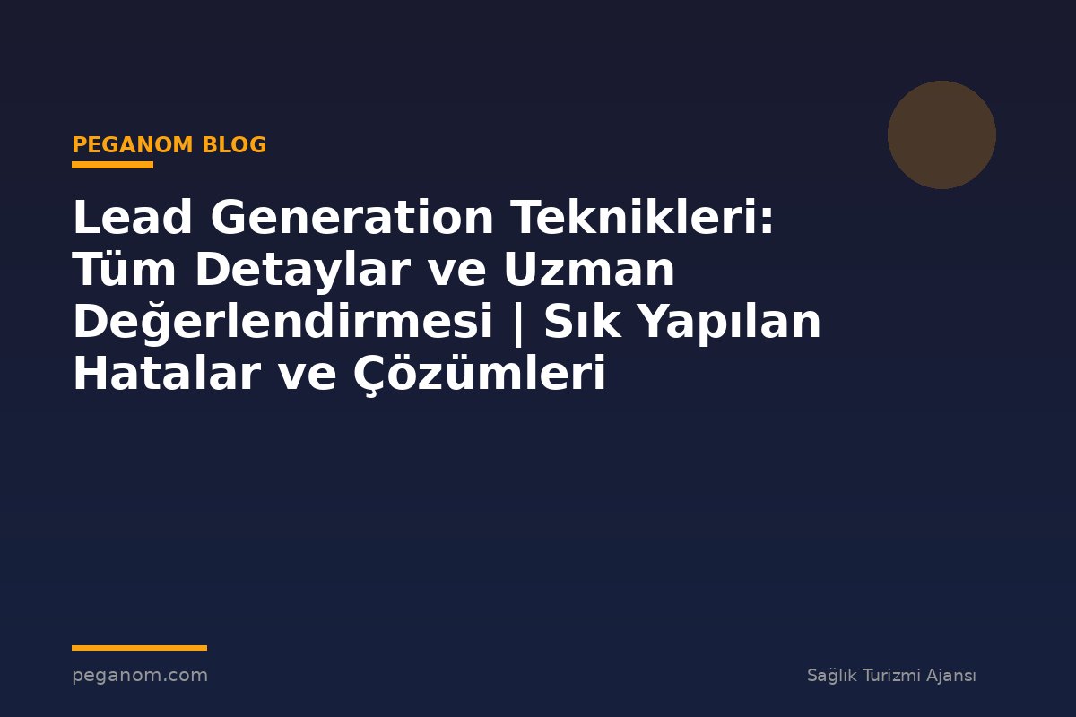 Lead Generation Teknikleri: Tüm Detaylar ve Uzman Değerlendirmesi | Sık Yapılan Hatalar ve Çözümleri