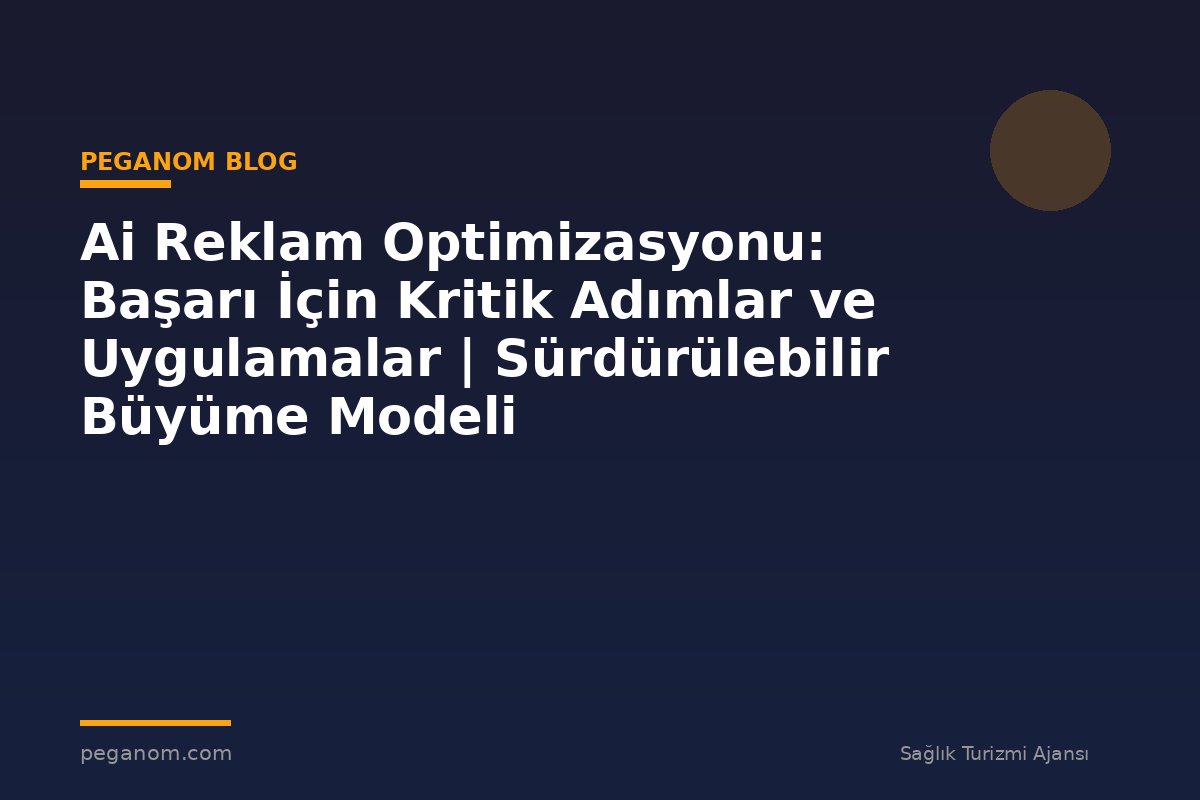 Ai Reklam Optimizasyonu: Başarı İçin Kritik Adımlar ve Uygulamalar | Sürdürülebilir Büyüme Modeli