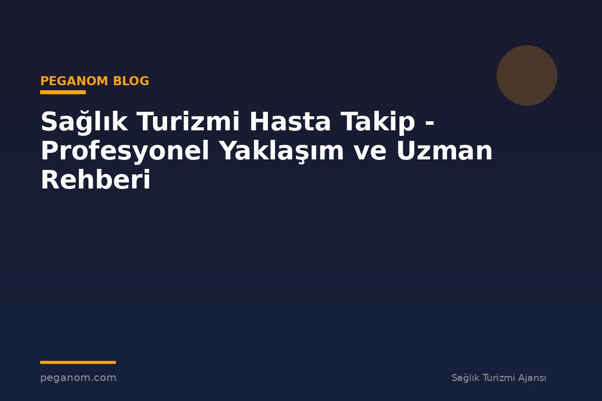 Sağlık Turizmi Hasta Takip - Profesyonel Yaklaşım ve Uzman Rehberi