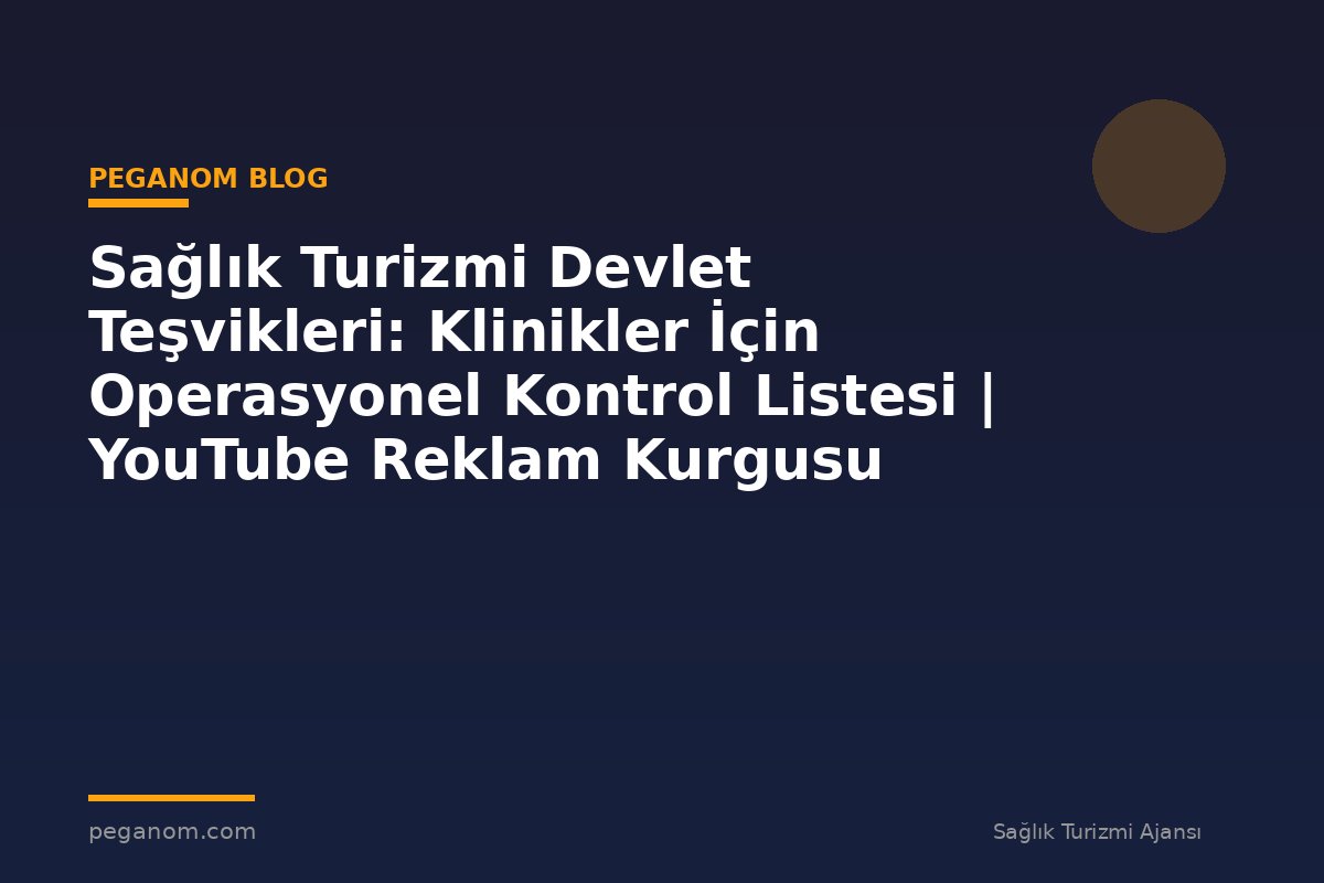Sağlık Turizmi Devlet Teşvikleri: Klinikler İçin Operasyonel Kontrol Listesi | YouTube Reklam Kurgusu