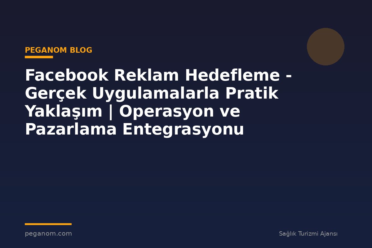 Facebook Reklam Hedefleme - Gerçek Uygulamalarla Pratik Yaklaşım | Operasyon ve Pazarlama Entegrasyonu