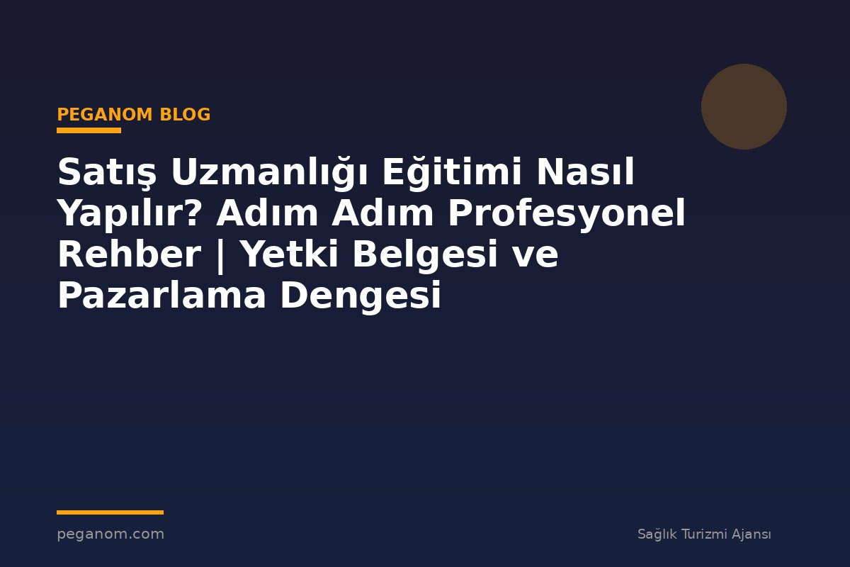 Satış Uzmanlığı Eğitimi Nasıl Yapılır? Adım Adım Profesyonel Rehber | Yetki Belgesi ve Pazarlama Dengesi