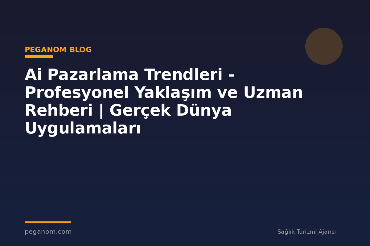 Ai Pazarlama Trendleri - Profesyonel Yaklaşım ve Uzman Rehberi | Gerçek Dünya Uygulamaları