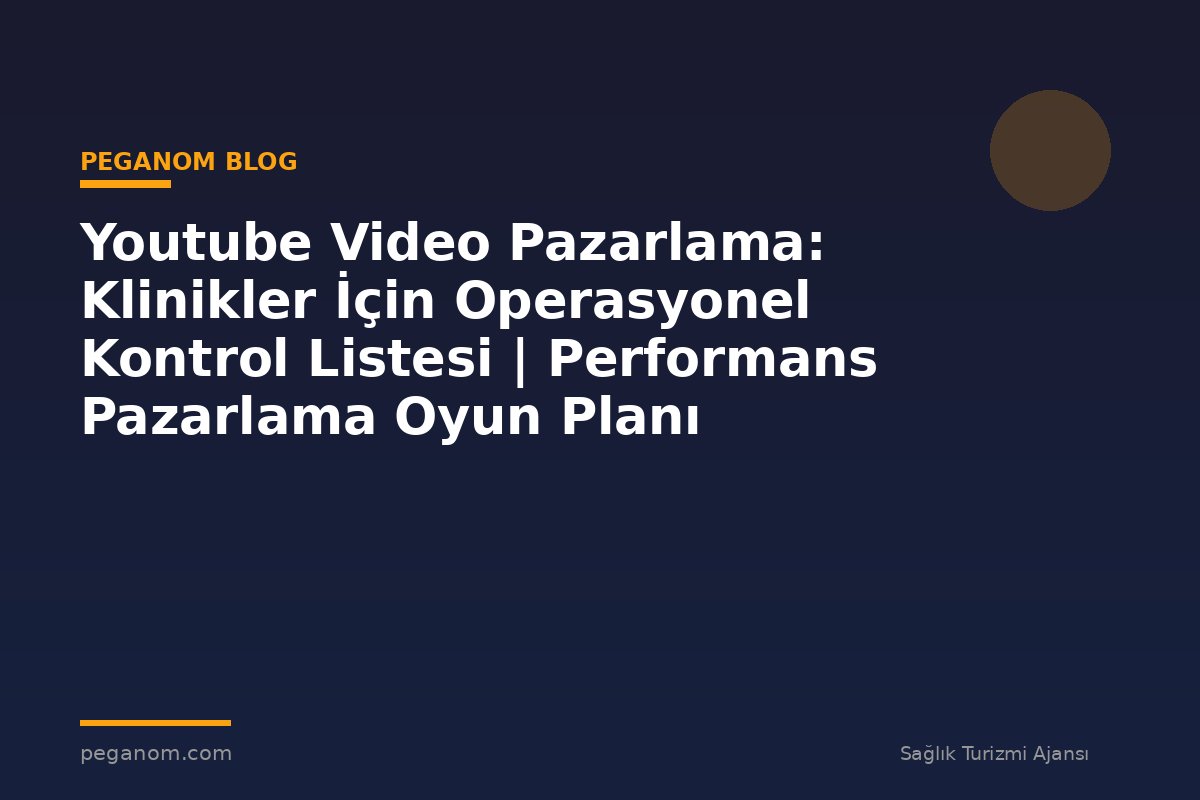 Youtube Video Pazarlama: Klinikler İçin Operasyonel Kontrol Listesi | Performans Pazarlama Oyun Planı