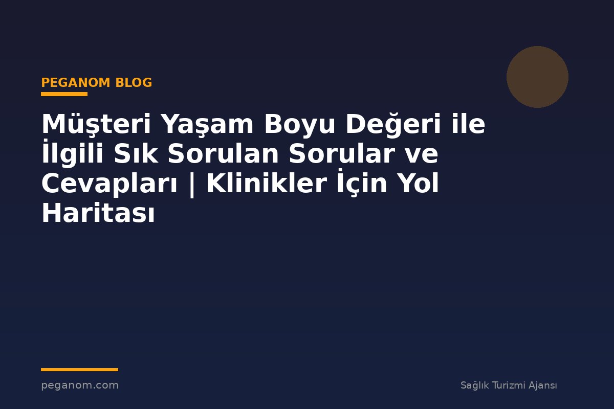 Müşteri Yaşam Boyu Değeri ile İlgili Sık Sorulan Sorular ve Cevapları | Klinikler İçin Yol Haritası