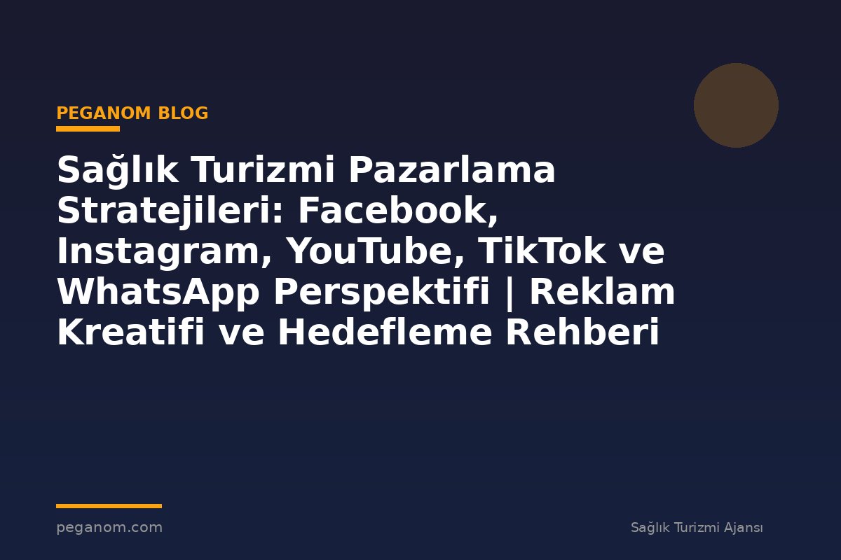 Sağlık Turizmi Pazarlama Stratejileri: Facebook, Instagram, YouTube, TikTok ve WhatsApp Perspektifi | Reklam Kreatifi ve Hedefleme Rehberi