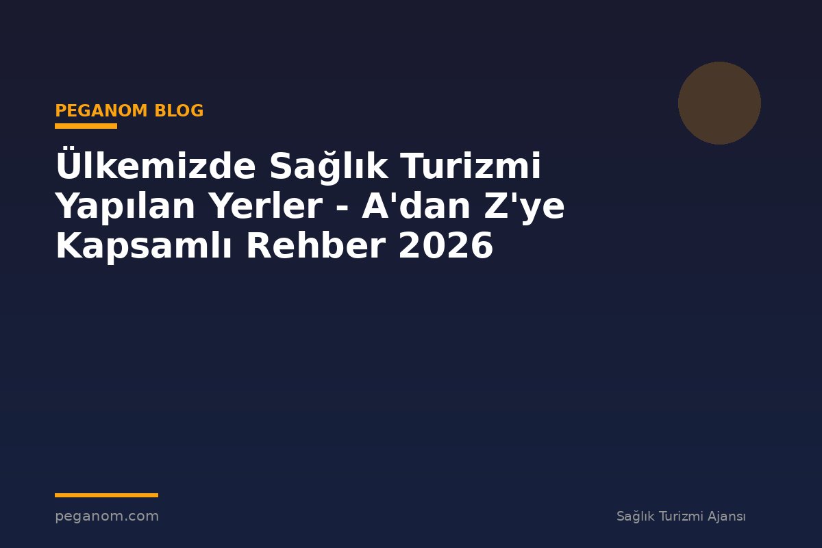 Ülkemizde Sağlık Turizmi Yapılan Yerler - A'dan Z'ye Kapsamlı Rehber 2026