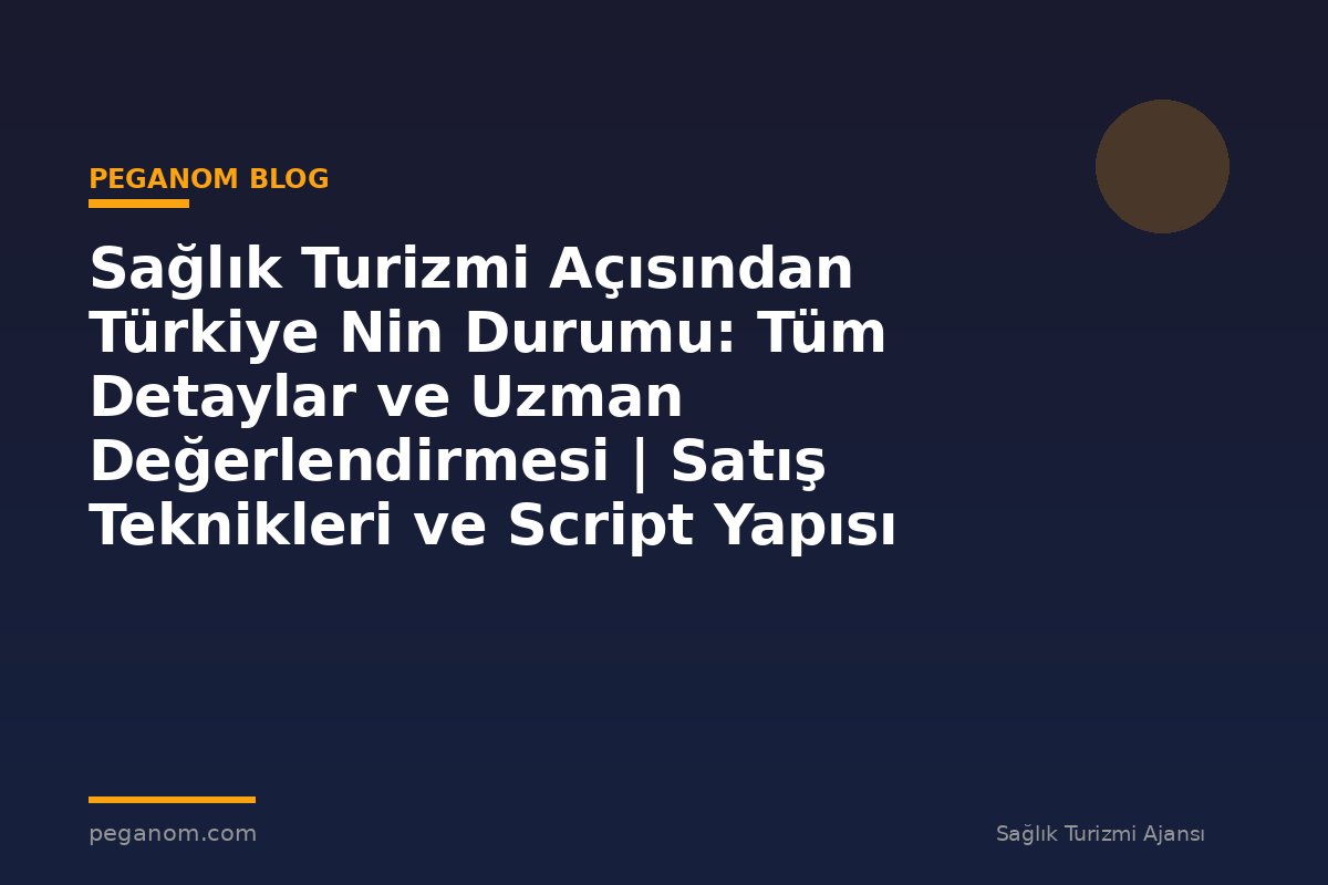 Sağlık Turizmi Açısından Türkiye Nin Durumu: Tüm Detaylar ve Uzman Değerlendirmesi | Satış Teknikleri ve Script Yapısı