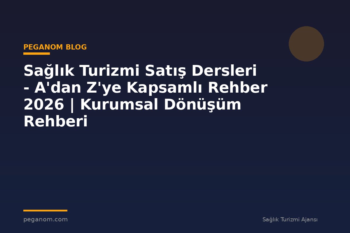 Sağlık Turizmi Satış Dersleri - A'dan Z'ye Kapsamlı Rehber 2026 | Kurumsal Dönüşüm Rehberi