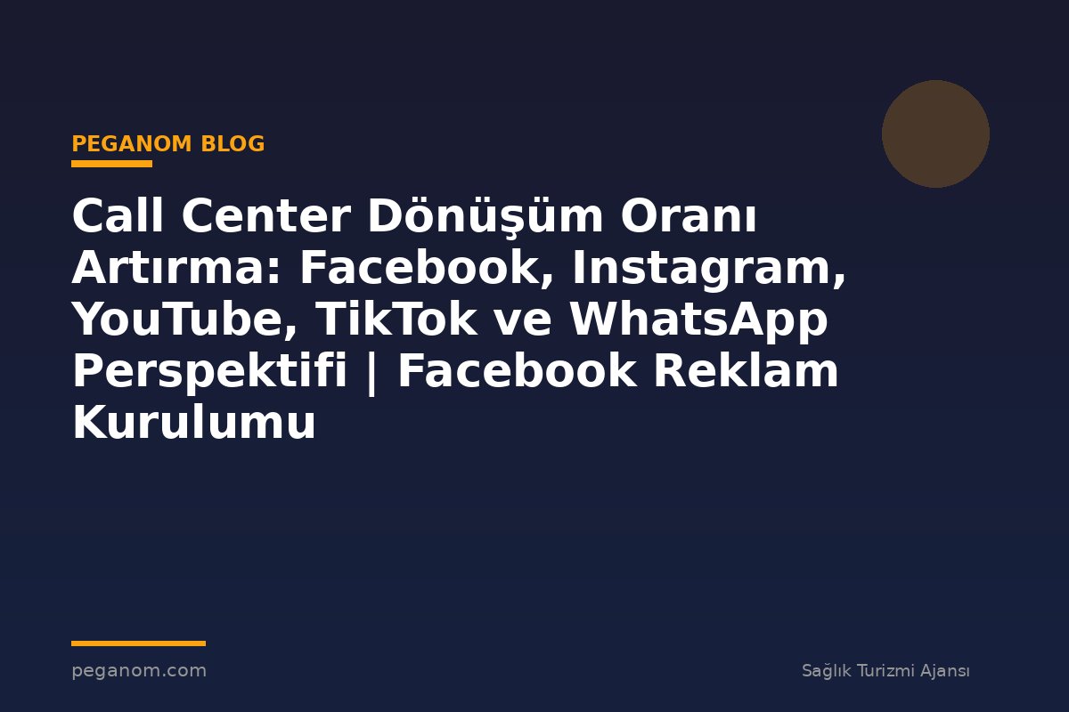 Call Center Dönüşüm Oranı Artırma: Facebook, Instagram, YouTube, TikTok ve WhatsApp Perspektifi | Facebook Reklam Kurulumu
