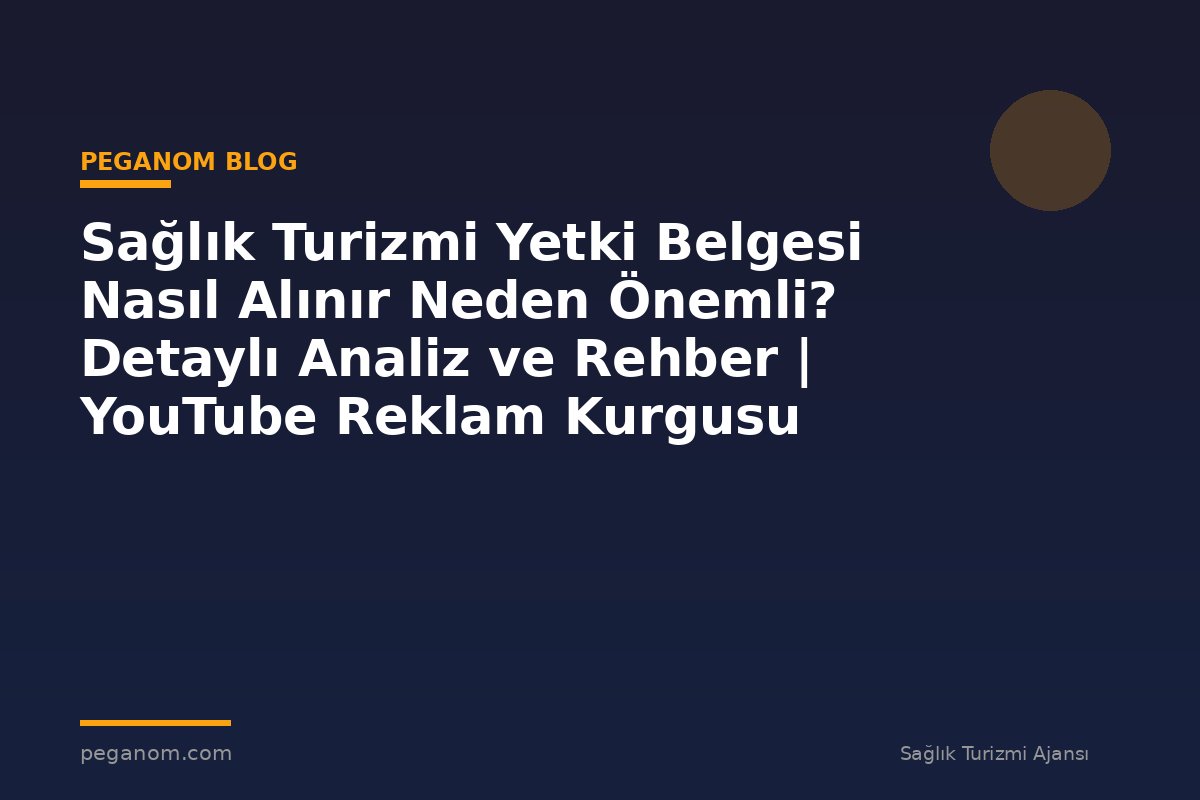 Sağlık Turizmi Yetki Belgesi Nasıl Alınır Neden Önemli? Detaylı Analiz ve Rehber | YouTube Reklam Kurgusu