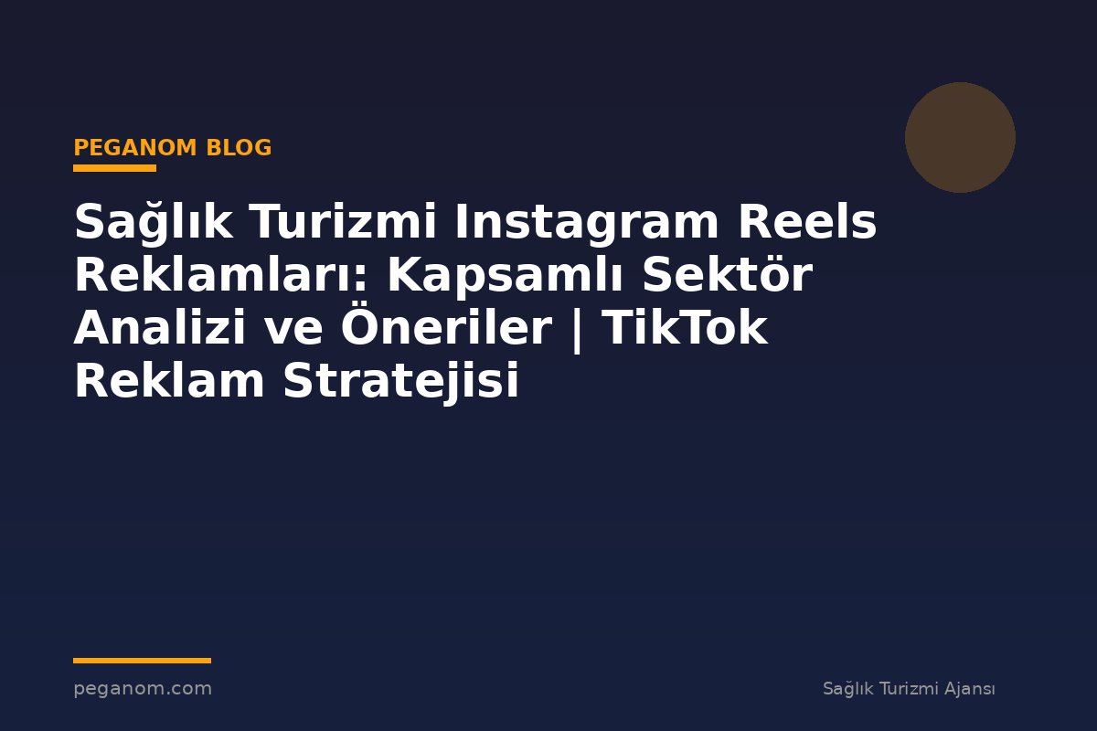 Sağlık Turizmi Instagram Reels Reklamları: Kapsamlı Sektör Analizi ve Öneriler | TikTok Reklam Stratejisi