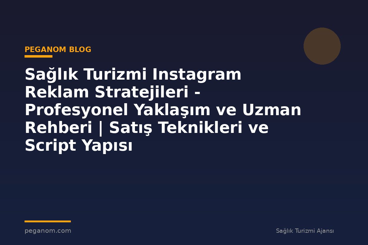Sağlık Turizmi Instagram Reklam Stratejileri - Profesyonel Yaklaşım ve Uzman Rehberi | Satış Teknikleri ve Script Yapısı
