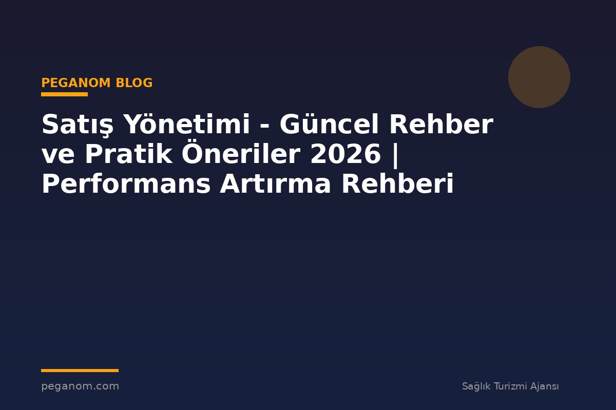Satış Yönetimi - Güncel Rehber ve Pratik Öneriler 2026 | Performans Artırma Rehberi