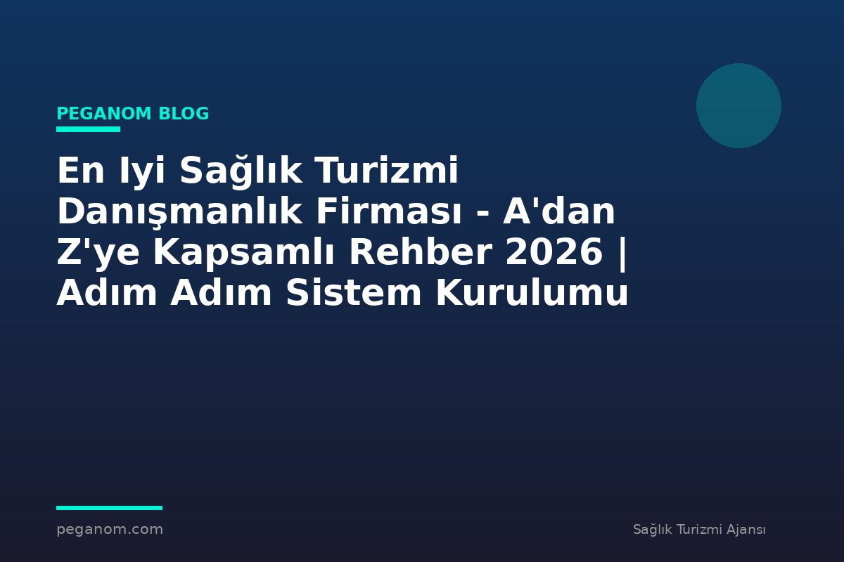 En Iyi Sağlık Turizmi Danışmanlık Firması - A'dan Z'ye Kapsamlı Rehber 2026 | Adım Adım Sistem Kurulumu