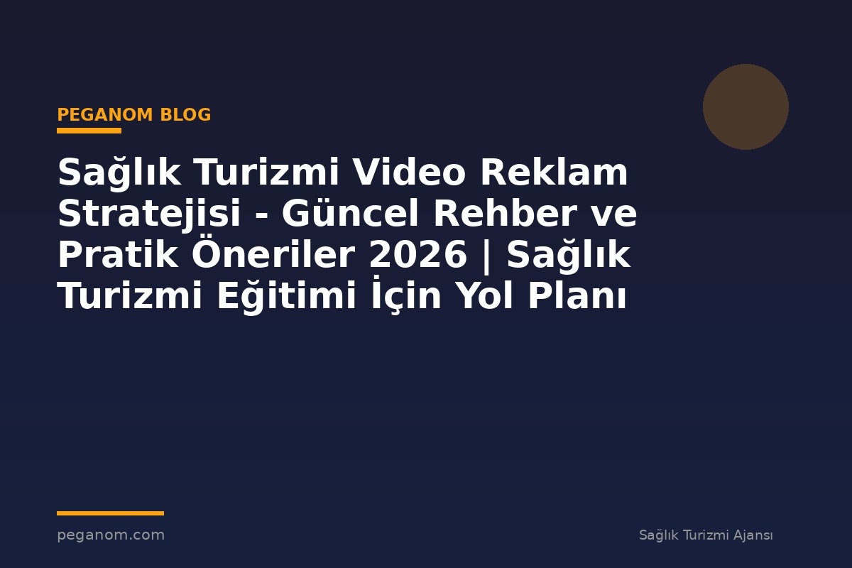 Sağlık Turizmi Video Reklam Stratejisi - Güncel Rehber ve Pratik Öneriler 2026 | Sağlık Turizmi Eğitimi İçin Yol Planı