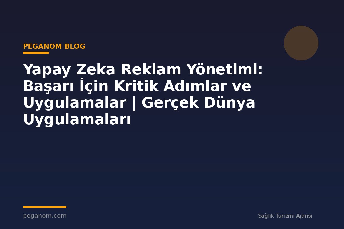 Yapay Zeka Reklam Yönetimi: Başarı İçin Kritik Adımlar ve Uygulamalar | Gerçek Dünya Uygulamaları