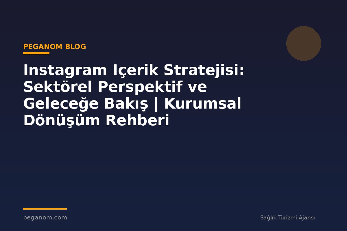 Instagram Içerik Stratejisi: Sektörel Perspektif ve Geleceğe Bakış | Kurumsal Dönüşüm Rehberi