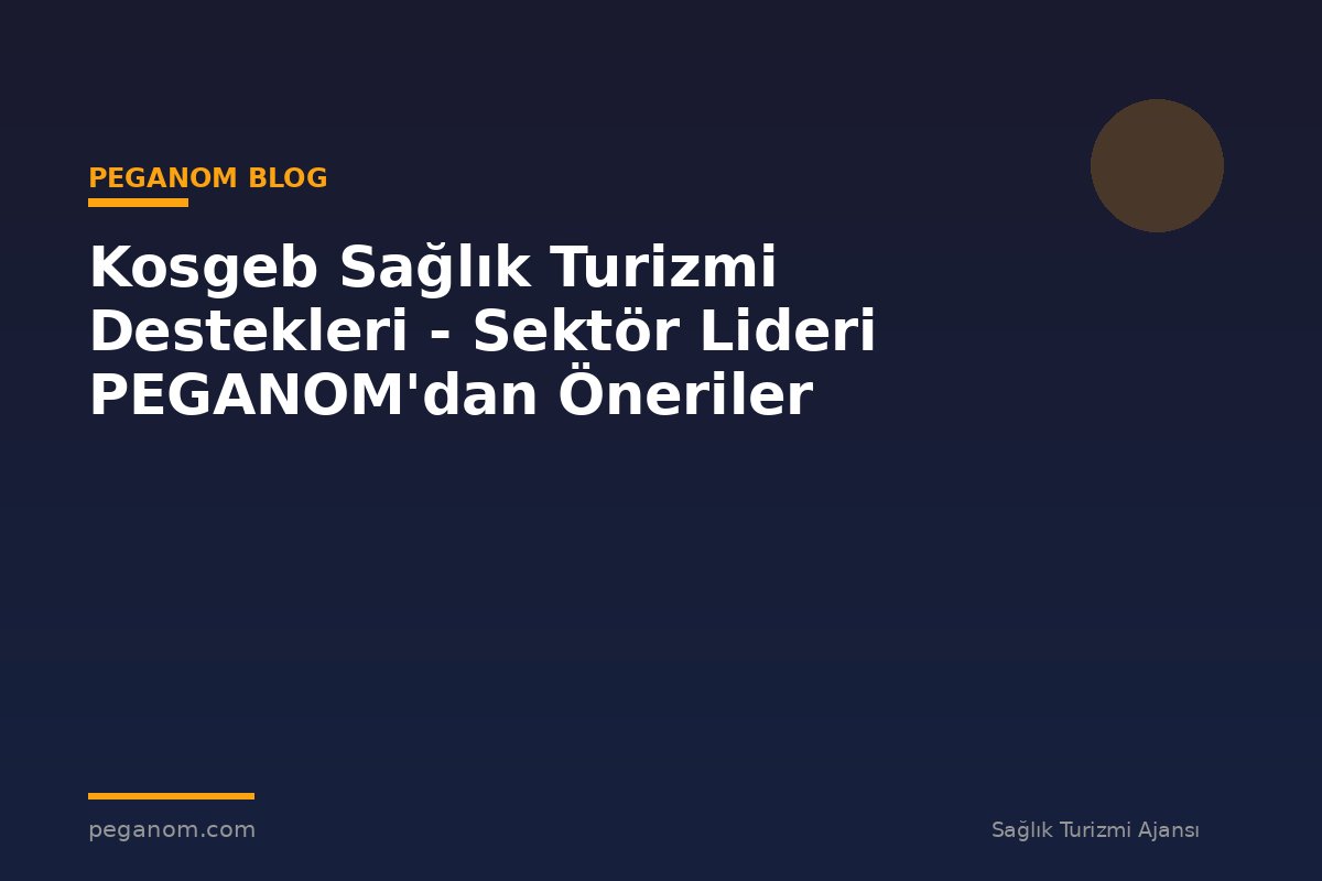 Kosgeb Sağlık Turizmi Destekleri - Sektör Lideri PEGANOM'dan Öneriler