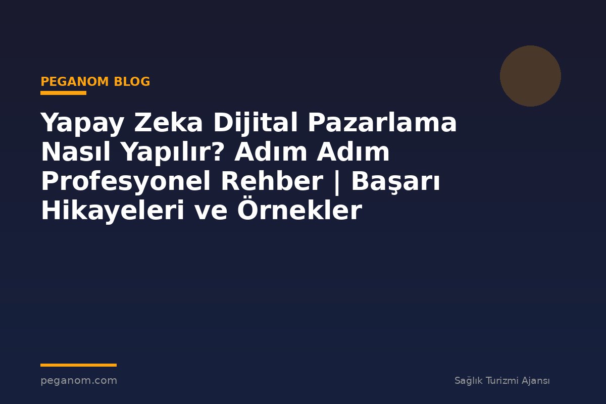 Yapay Zeka Dijital Pazarlama Nasıl Yapılır? Adım Adım Profesyonel Rehber | Başarı Hikayeleri ve Örnekler
